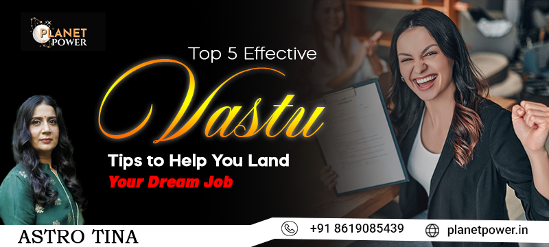 Top 5 Vastu tips to attract your dream job – Expert advice from Astro Tina, a renowned Vastu consultant in Mumbai.